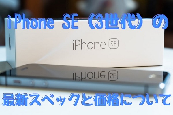 iPhone SE（3世代）の 最新スペックと価格について