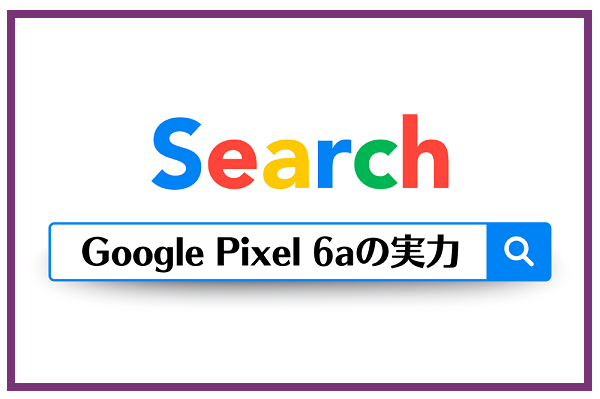 Google Pixel 6aの実力