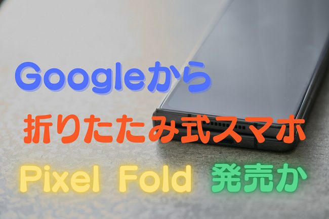 折りたたみ式スマホ Pixel Fold